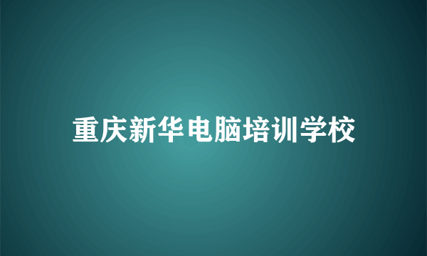 重庆新华电脑培训学校