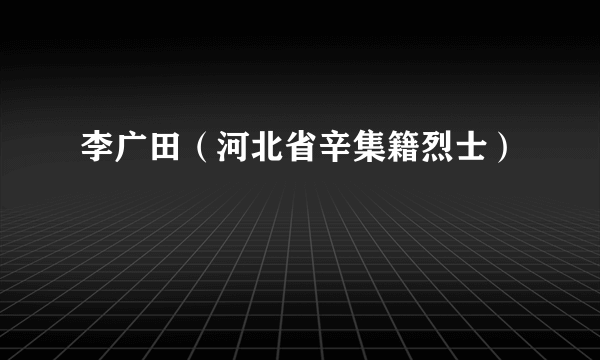 李广田（河北省辛集籍烈士）