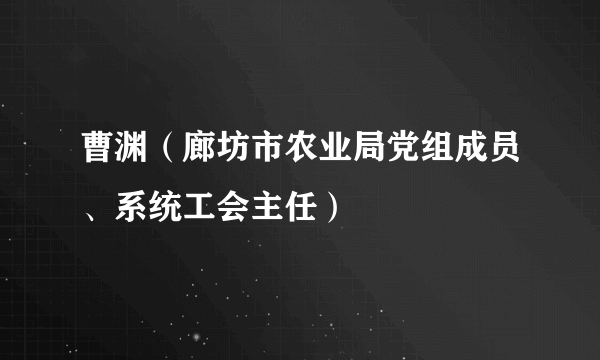 曹渊（廊坊市农业局党组成员、系统工会主任）