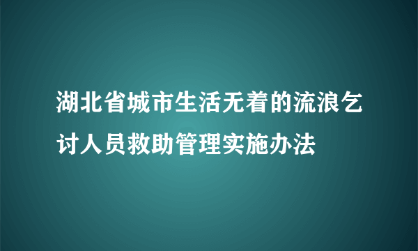 湖北省城市生活无着的流浪乞讨人员救助管理实施办法