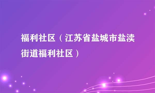 福利社区（江苏省盐城市盐渎街道福利社区）