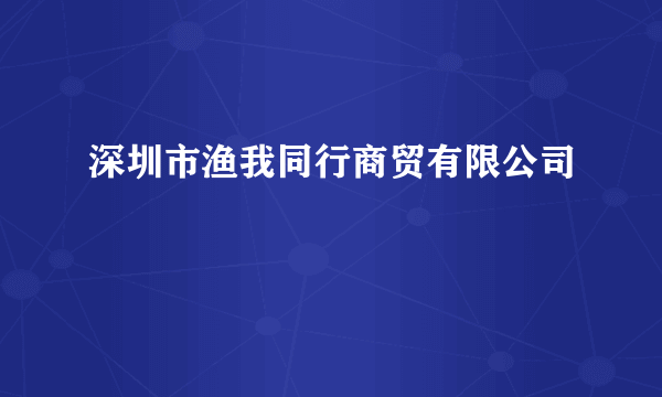 深圳市渔我同行商贸有限公司