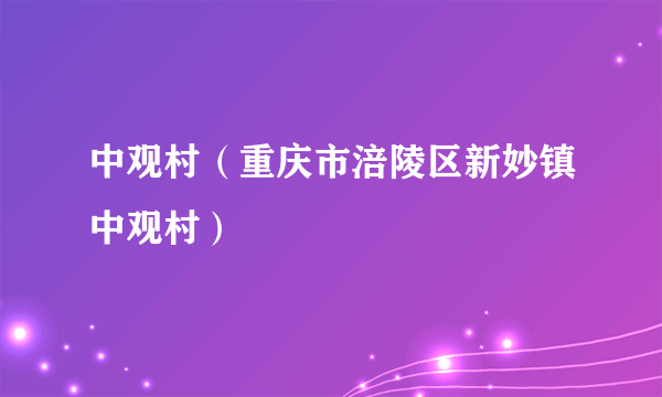 中观村（重庆市涪陵区新妙镇中观村）