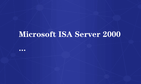 Microsoft ISA Server 2000（无限用户版）