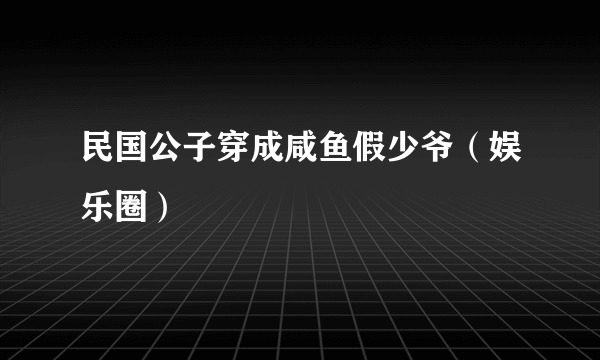 民国公子穿成咸鱼假少爷（娱乐圈）