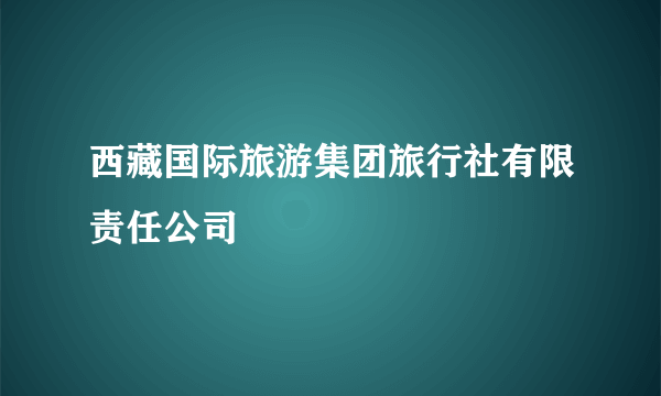 西藏国际旅游集团旅行社有限责任公司