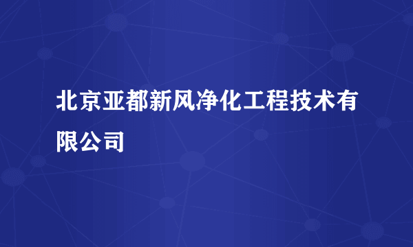 北京亚都新风净化工程技术有限公司