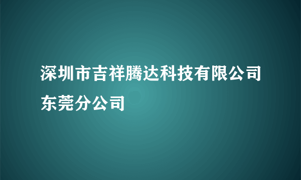 深圳市吉祥腾达科技有限公司东莞分公司