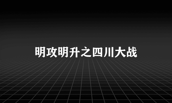 明攻明升之四川大战