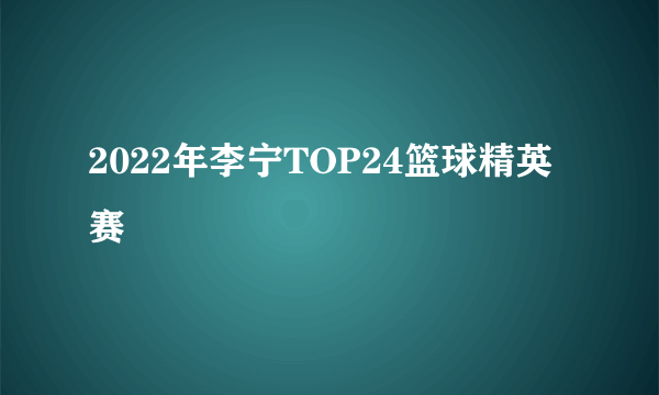 2022年李宁TOP24篮球精英赛