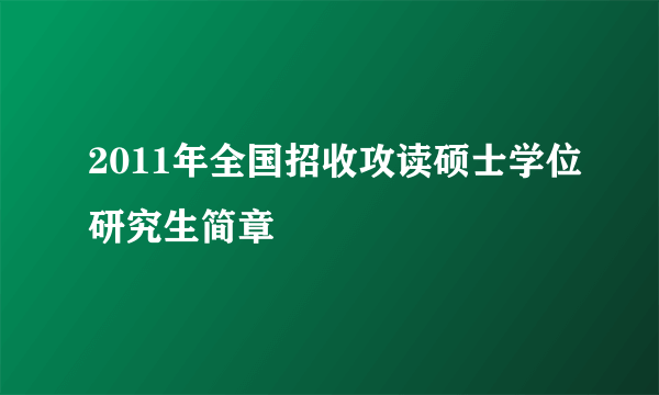 2011年全国招收攻读硕士学位研究生简章