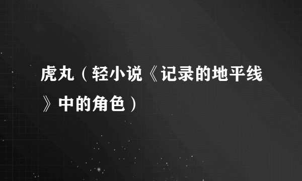 虎丸（轻小说《记录的地平线》中的角色）