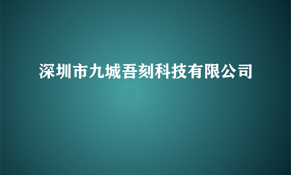 深圳市九城吾刻科技有限公司