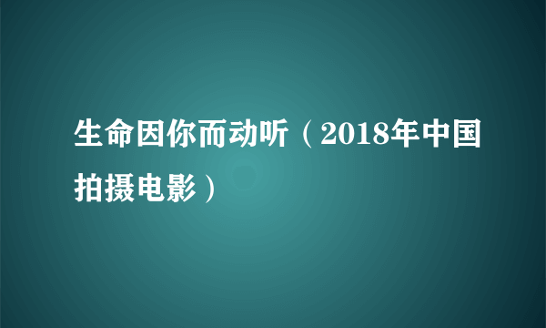 生命因你而动听（2018年中国拍摄电影）