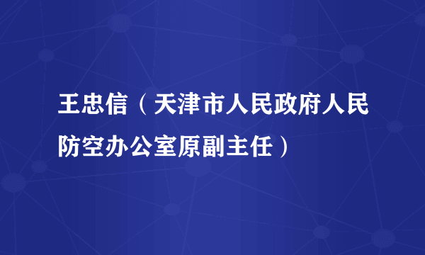 王忠信（天津市人民政府人民防空办公室原副主任）