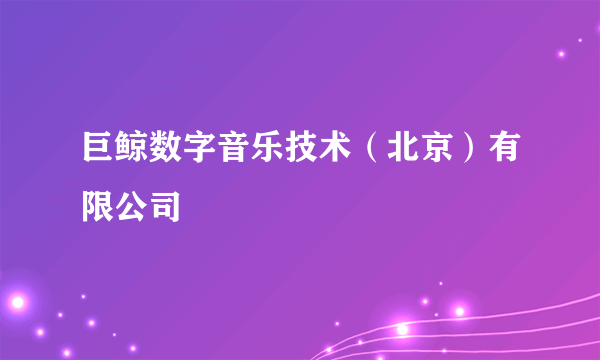 巨鲸数字音乐技术（北京）有限公司