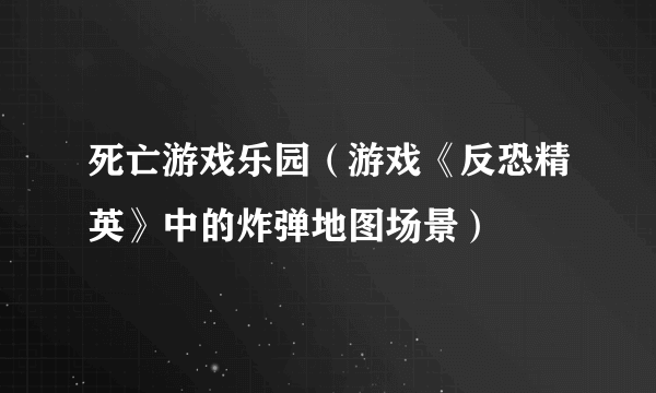 死亡游戏乐园（游戏《反恐精英》中的炸弹地图场景）