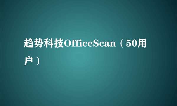 趋势科技OfficeScan（50用户）