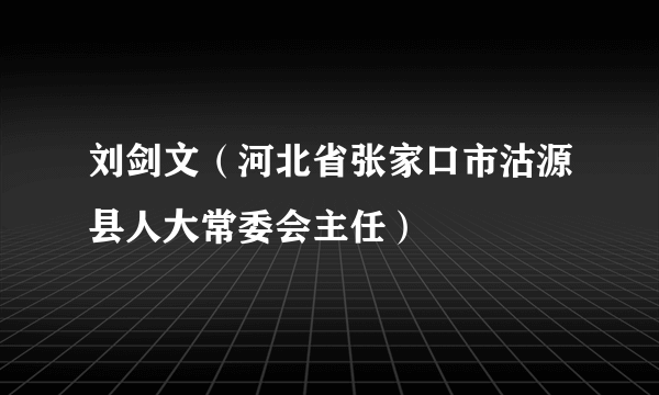 刘剑文（河北省张家口市沽源县人大常委会主任）