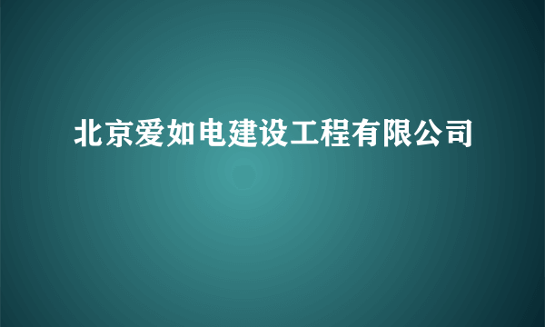 北京爱如电建设工程有限公司