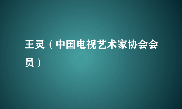 王灵（中国电视艺术家协会会员）