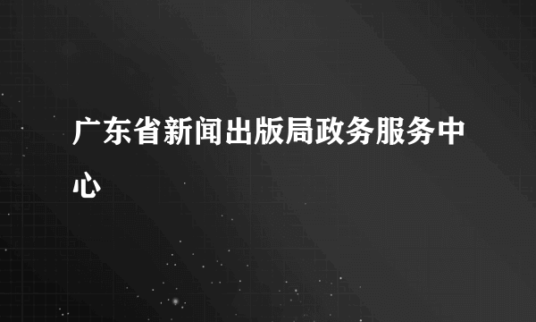 广东省新闻出版局政务服务中心