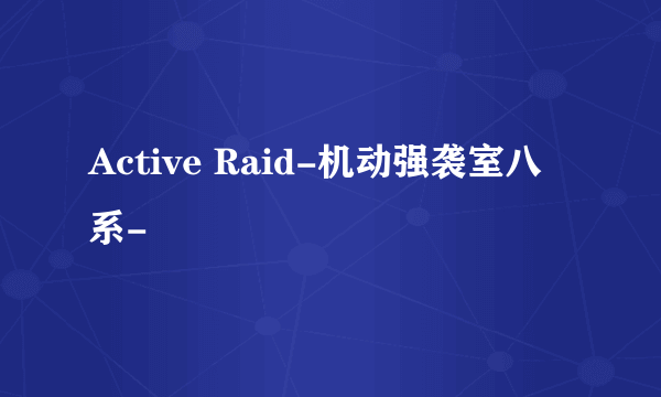 Active Raid-机动强袭室八系-