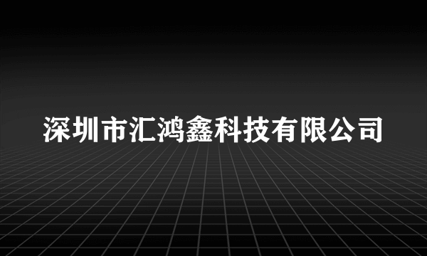 深圳市汇鸿鑫科技有限公司