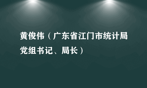 黄俊伟（广东省江门市统计局党组书记、局长）