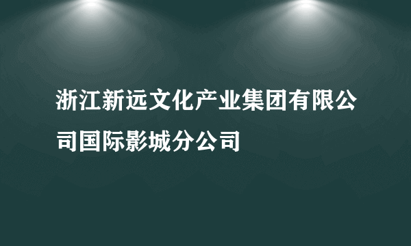 浙江新远文化产业集团有限公司国际影城分公司