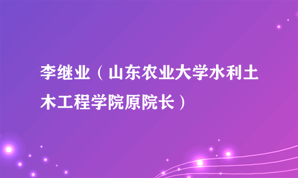 李继业（山东农业大学水利土木工程学院原院长）