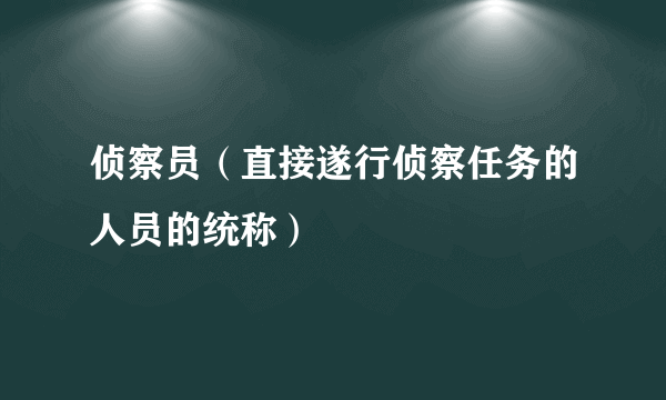 侦察员（直接遂行侦察任务的人员的统称）