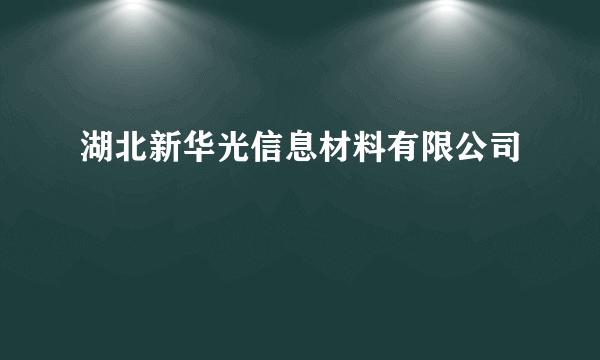 湖北新华光信息材料有限公司