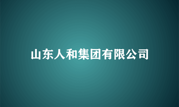 山东人和集团有限公司