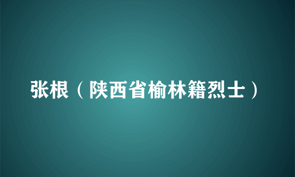 张根（陕西省榆林籍烈士）