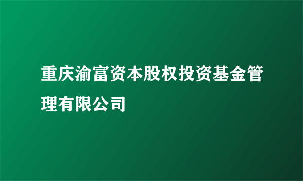 重庆渝富资本股权投资基金管理有限公司