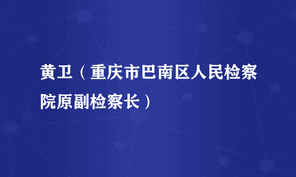 黄卫（重庆市巴南区人民检察院原副检察长）