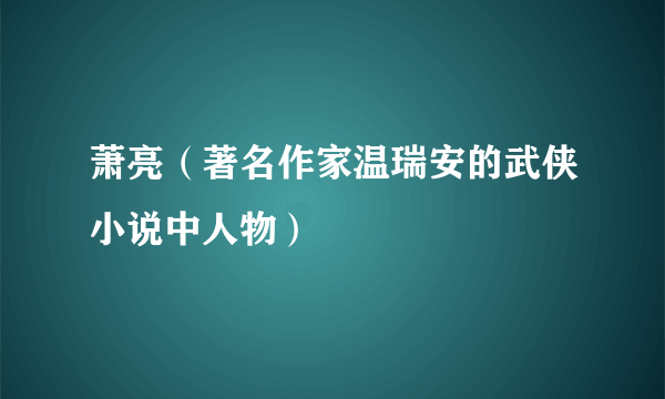 萧亮（著名作家温瑞安的武侠小说中人物）