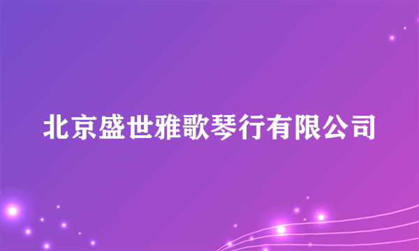 北京盛世雅歌琴行有限公司