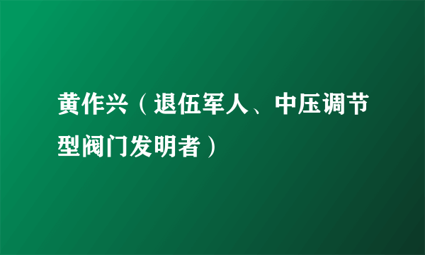 黄作兴（退伍军人、中压调节型阀门发明者）