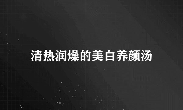 清热润燥的美白养颜汤