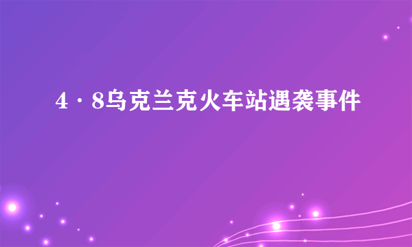 4·8乌克兰克火车站遇袭事件