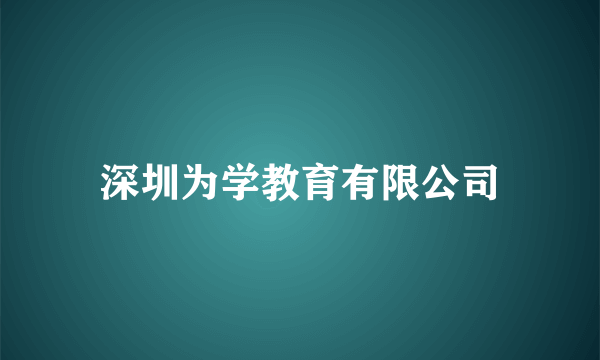 深圳为学教育有限公司