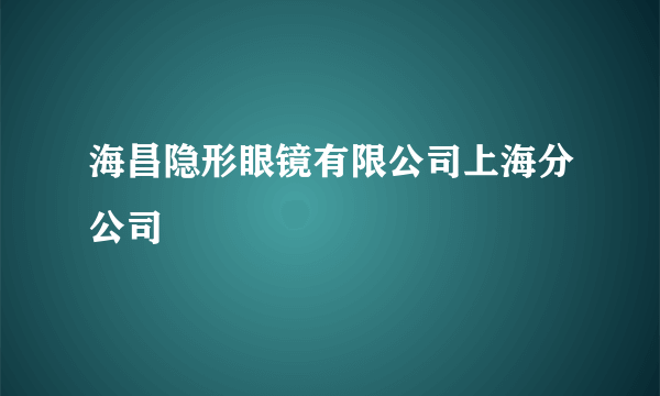 海昌隐形眼镜有限公司上海分公司