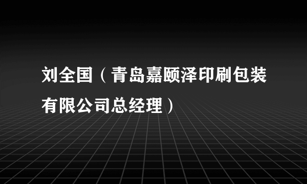 刘全国（青岛嘉颐泽印刷包装有限公司总经理）