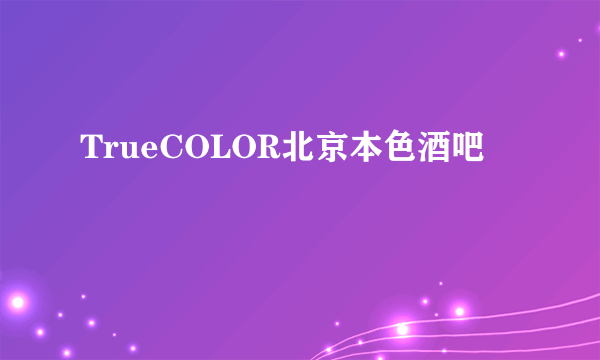 TrueCOLOR北京本色酒吧