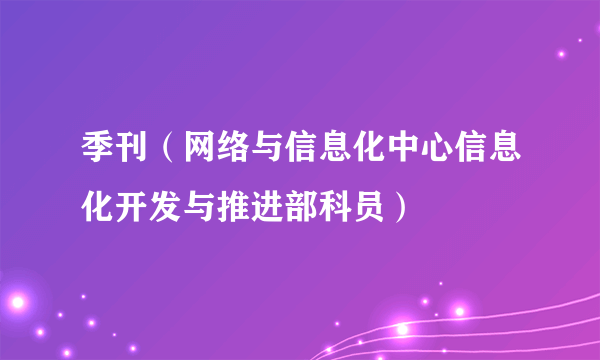 季刊（网络与信息化中心信息化开发与推进部科员）