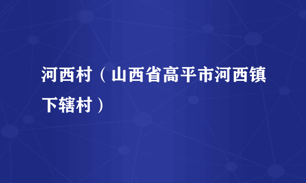 河西村（山西省高平市河西镇下辖村）