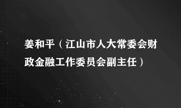 姜和平（江山市人大常委会财政金融工作委员会副主任）