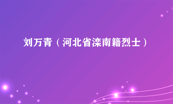 刘万青（河北省滦南籍烈士）